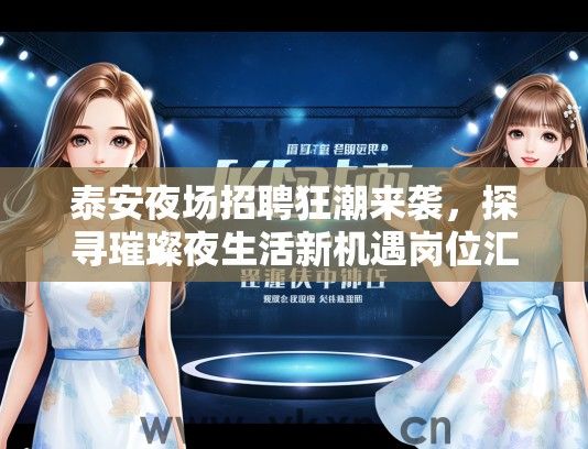 泰安夜场招聘狂潮来袭，探寻璀璨夜生活新机遇岗位汇总