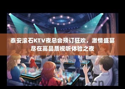 泰安滚石KTV夜总会预订狂欢，激情盛宴尽在高品质视听体验之夜