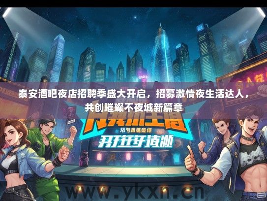 泰安酒吧夜店招聘季盛大开启，招募激情夜生活达人，共创璀璨不夜城新篇章