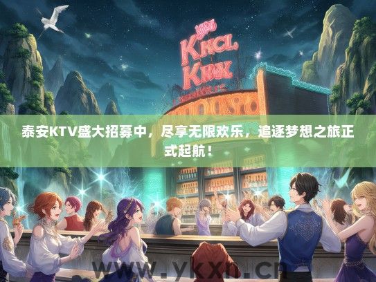 泰安KTV盛大招募中，尽享无限欢乐，追逐梦想之旅正式起航！