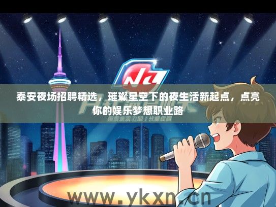 泰安夜场招聘精选，璀璨星空下的夜生活新起点，点亮你的娱乐梦想职业路