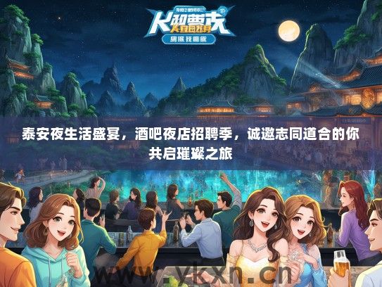 泰安夜生活盛宴，酒吧夜店招聘季，诚邀志同道合的你共启璀璨之旅