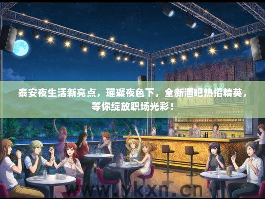 泰安夜生活新亮点，璀璨夜色下，全新酒吧热招精英，等你绽放职场光彩！