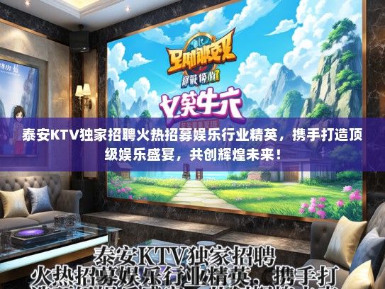 泰安KTV独家招聘火热招募娱乐行业精英，携手打造顶级娱乐盛宴，共创辉煌未来！