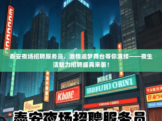 泰安夜场招聘服务员，激情追梦舞台等你演绎——夜生活魅力招聘盛典来袭！