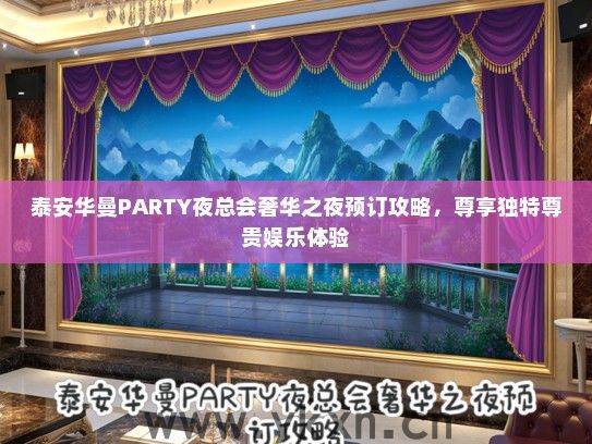 泰安华曼PARTY夜总会奢华之夜预订攻略，尊享独特尊贵娱乐体验