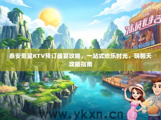 泰安聚星KTV预订盛宴攻略，一站式欢乐时光，嗨翻天攻略指南