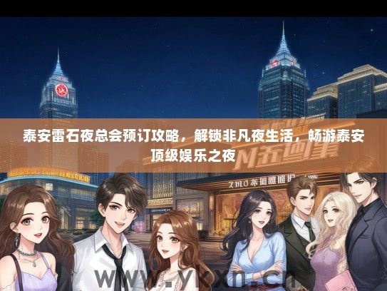 泰安雷石夜总会预订攻略，解锁非凡夜生活，畅游泰安顶级娱乐之夜