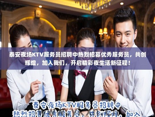 泰安夜场KTV服务员招聘中热烈招募优秀服务员，共创辉煌，加入我们，开启精彩夜生活新征程！