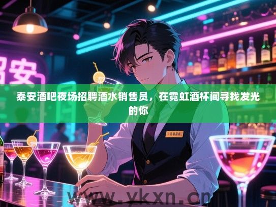 泰安酒吧夜场招聘酒水销售员,在霓虹酒杯间寻找发光的你 泰安酒吧夜场招聘酒水销售员,在霓虹酒杯间寻找发光的你